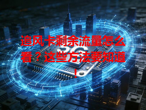 追风卡剩余流量怎么看？这些方法要知道！
