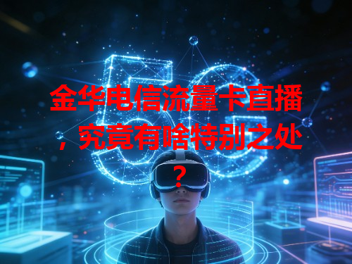 金华电信流量卡直播，究竟有啥特别之处？
