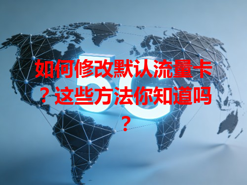 如何修改默认流量卡？这些方法你知道吗？