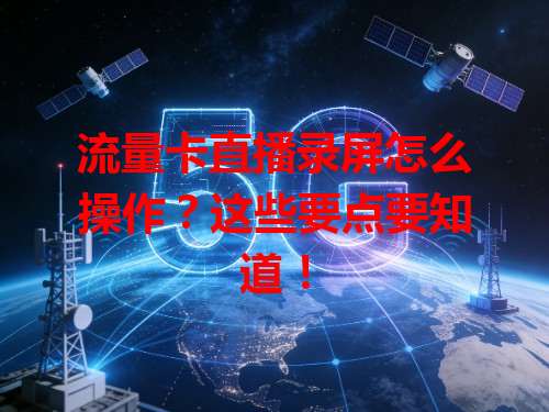 流量卡直播录屏怎么操作？这些要点要知道！
