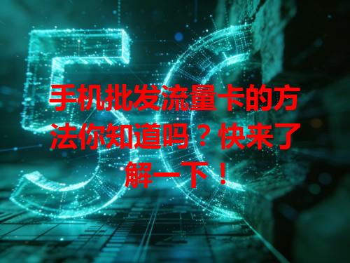 手机批发流量卡的方法你知道吗？快来了解一下！