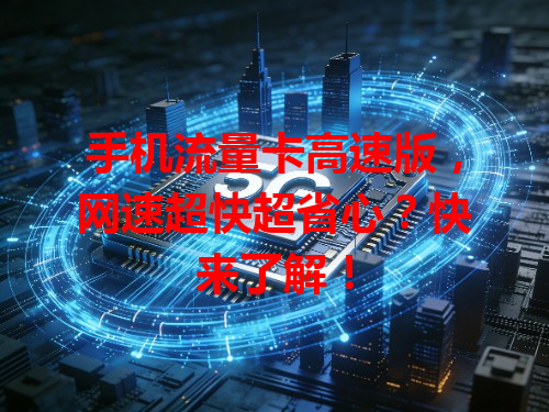 手机流量卡高速版，网速超快超省心？快来了解！