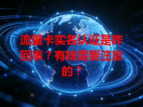 流量卡实名认证是咋回事？有啥需要注意的？