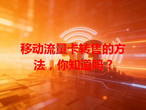 移动流量卡转售的方法，你知道吗？