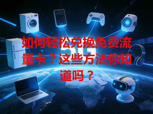 如何轻松兑换免费流量卡？这些方法你知道吗？
