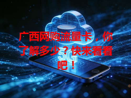 广西网购流量卡，你了解多少？快来看看吧！