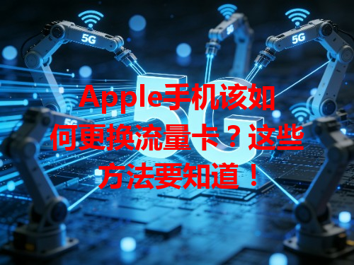 Apple手机该如何更换流量卡？这些方法要知道！