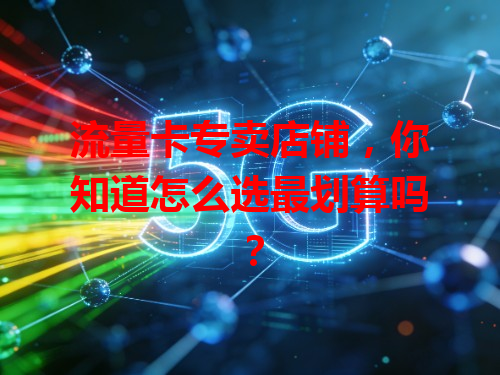 流量卡专卖店铺，你知道怎么选最划算吗？