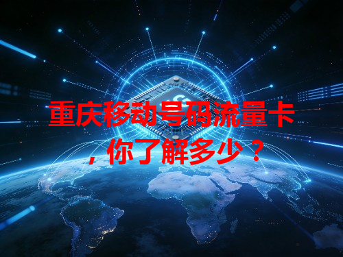 重庆移动号码流量卡，你了解多少？