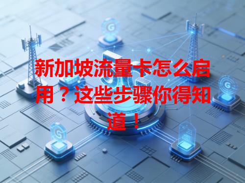 新加坡流量卡怎么启用？这些步骤你得知道！