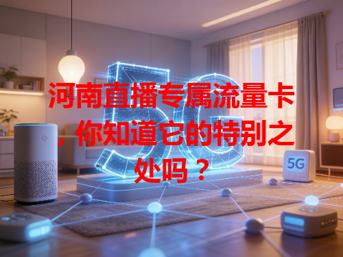 河南直播专属流量卡，你知道它的特别之处吗？