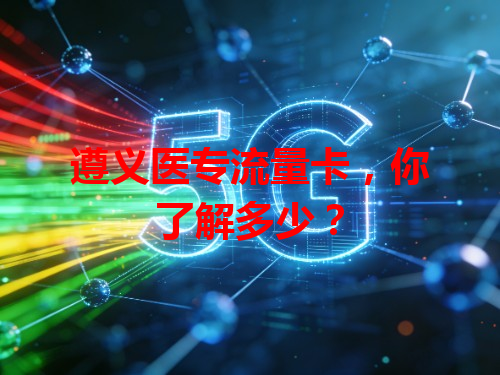 遵义医专流量卡，你了解多少？
