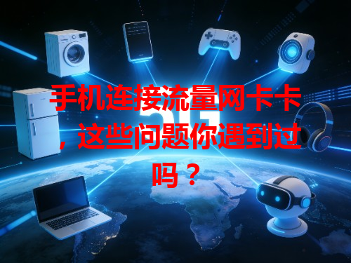 手机连接流量网卡卡，这些问题你遇到过吗？