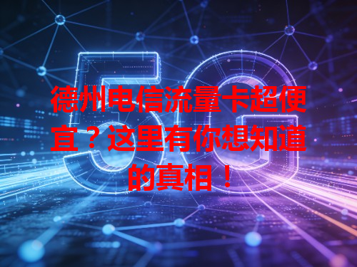 德州电信流量卡超便宜？这里有你想知道的真相！