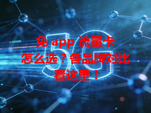 免 app 流量卡怎么选？各品牌对比看这里！