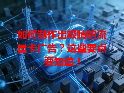 如何制作出吸睛的流量卡广告？这些要点要知道！