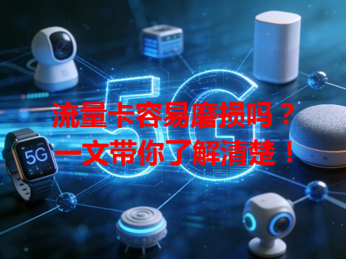 流量卡容易磨损吗？一文带你了解清楚！