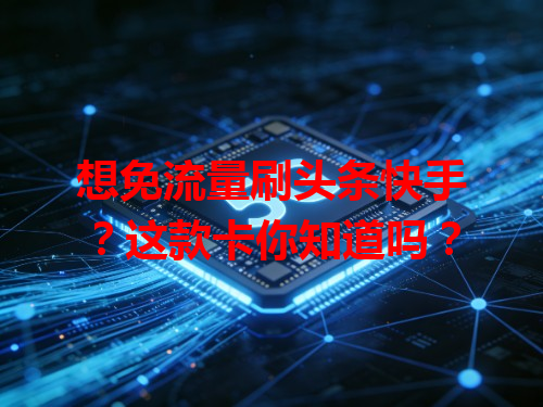 想免流量刷头条快手？这款卡你知道吗？