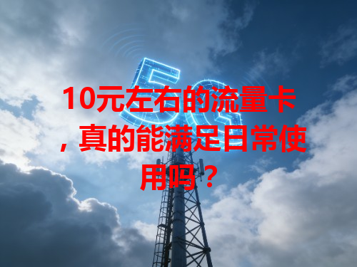 10元左右的流量卡，真的能满足日常使用吗？