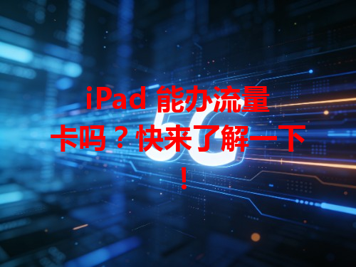 iPad 能办流量卡吗？快来了解一下！