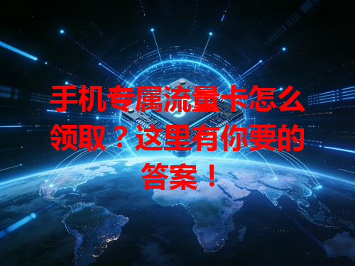 手机专属流量卡怎么领取？这里有你要的答案！