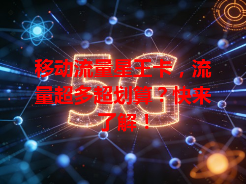 移动流量星王卡，流量超多超划算？快来了解！