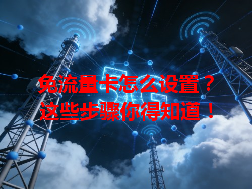 免流量卡怎么设置？这些步骤你得知道！
