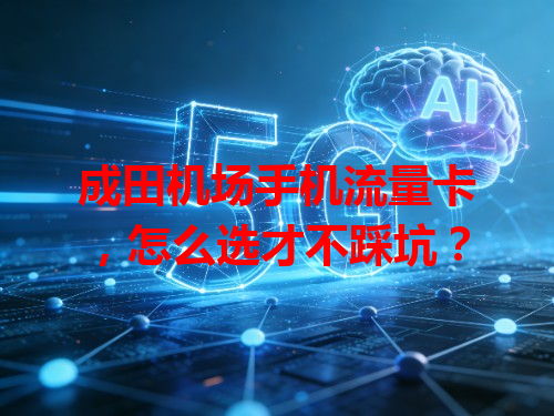 成田机场手机流量卡，怎么选才不踩坑？