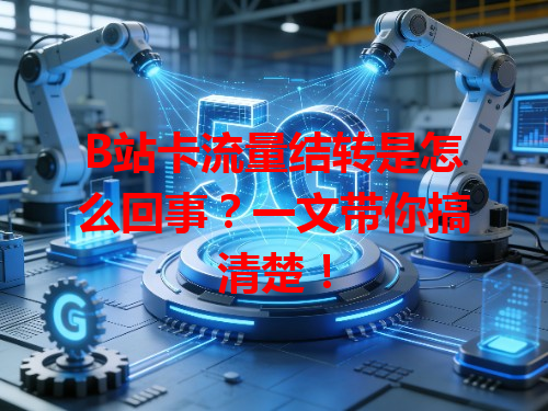 B站卡流量结转是怎么回事？一文带你搞清楚！