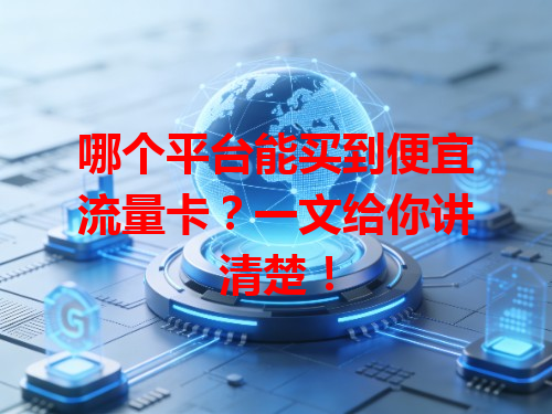 哪个平台能买到便宜流量卡？一文给你讲清楚！