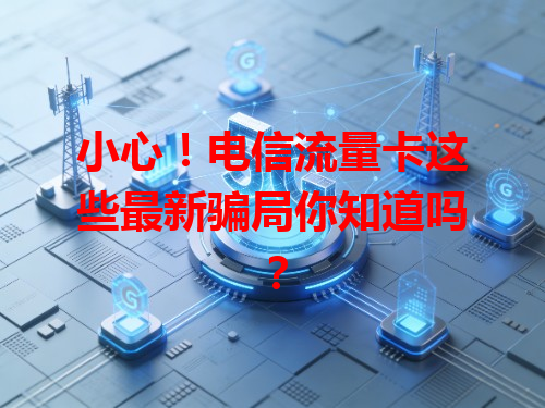 小心！电信流量卡这些最新骗局你知道吗？
