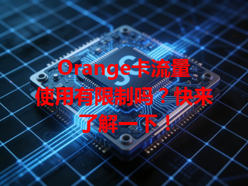 Orange卡流量使用有限制吗？快来了解一下！