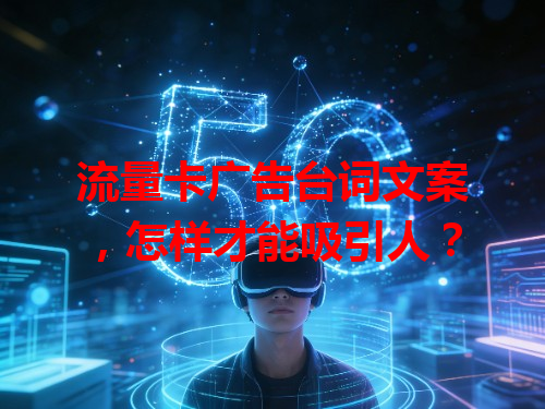流量卡广告台词文案，怎样才能吸引人？
