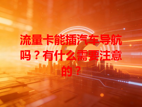 流量卡能插汽车导航吗？有什么需要注意的？
