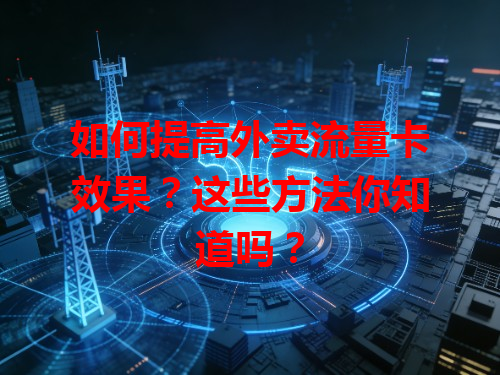 如何提高外卖流量卡效果？这些方法你知道吗？