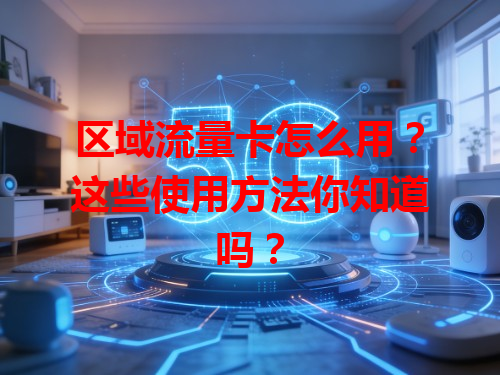 区域流量卡怎么用？这些使用方法你知道吗？