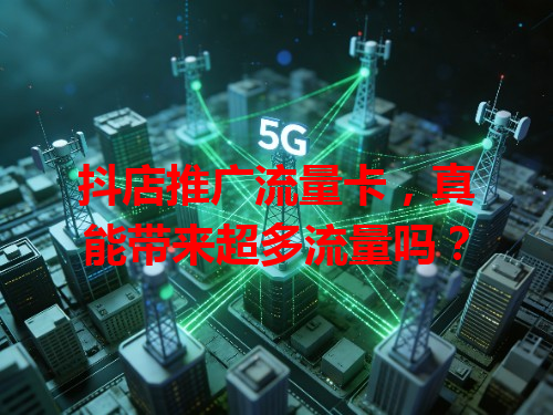 抖店推广流量卡，真能带来超多流量吗？
