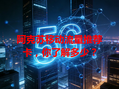 阿克苏移动流量推荐卡，你了解多少？