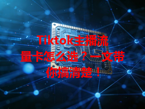Tiktok主播流量卡怎么选？一文带你搞清楚！