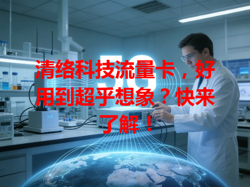 清络科技流量卡，好用到超乎想象？快来了解！