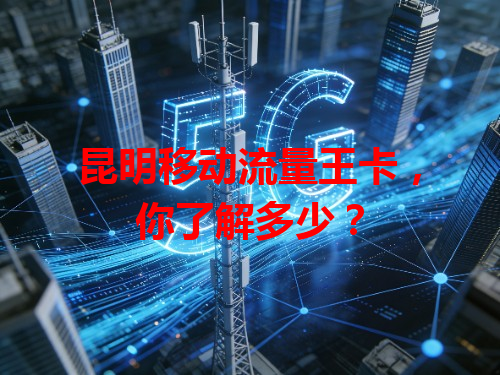 昆明移动流量王卡，你了解多少？