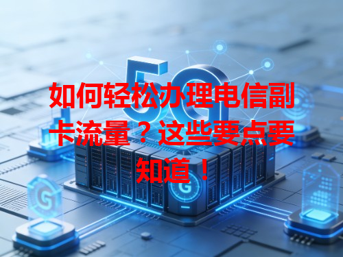 如何轻松办理电信副卡流量？这些要点要知道！