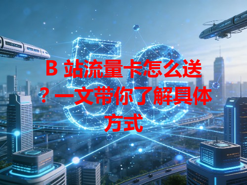 B 站流量卡怎么送？一文带你了解具体方式