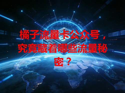 橘子流量卡公众号，究竟藏着哪些流量秘密？