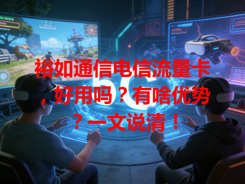 裕如通信电信流量卡，好用吗？有啥优势？一文说清！