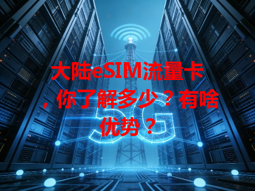 大陆eSIM流量卡，你了解多少？有啥优势？