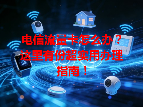 电信流量卡怎么办？这里有份超实用办理指南！