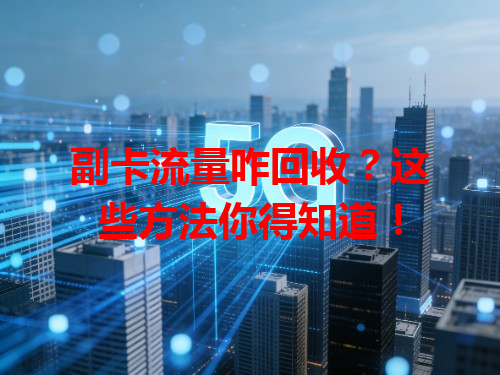 副卡流量咋回收？这些方法你得知道！