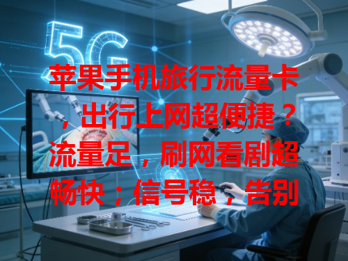 苹果手机旅行流量卡，出行上网超便捷？流量足，刷网看剧超畅快；信号稳，告别卡顿随时分享；购买易，无需繁琐手续轻松开启网络之旅