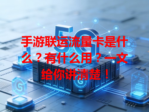手游联运流量卡是什么？有什么用？一文给你讲清楚！